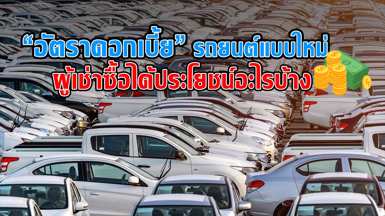 เจาะ "อัตราดอกเบี้ย" รถยนต์แบบใหม่ (ลดต้น ลดดอก) ผู้เช่าซื้อได้ประโยชน์